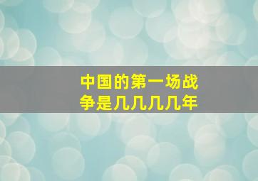 中国的第一场战争是几几几几年