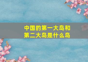 中国的第一大岛和第二大岛是什么岛