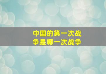 中国的第一次战争是哪一次战争