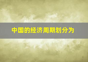 中国的经济周期划分为