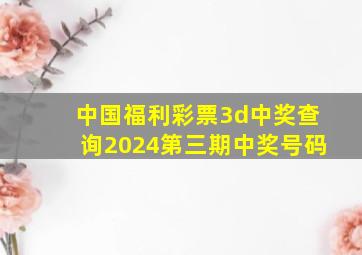 中国福利彩票3d中奖查询2024第三期中奖号码