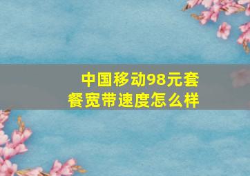 中国移动98元套餐宽带速度怎么样