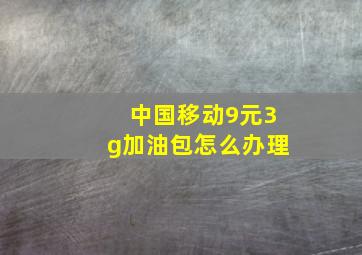 中国移动9元3g加油包怎么办理