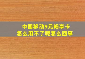 中国移动9元畅享卡怎么用不了呢怎么回事