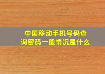 中国移动手机号码查询密码一般情况是什么