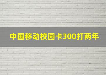 中国移动校园卡300打两年