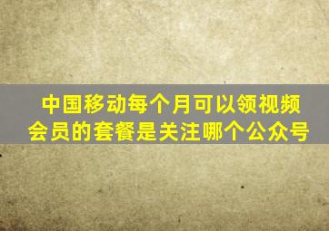 中国移动每个月可以领视频会员的套餐是关注哪个公众号