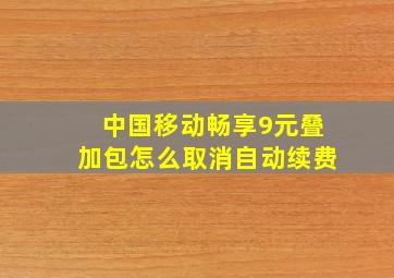 中国移动畅享9元叠加包怎么取消自动续费