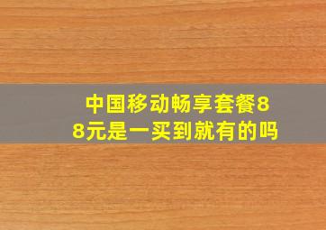 中国移动畅享套餐88元是一买到就有的吗