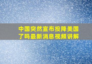 中国突然宣布投降美国了吗最新消息视频讲解