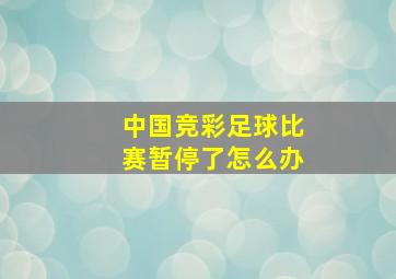 中国竞彩足球比赛暂停了怎么办