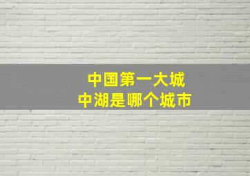 中国第一大城中湖是哪个城市