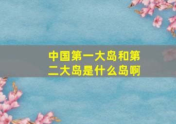 中国第一大岛和第二大岛是什么岛啊