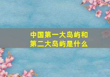 中国第一大岛屿和第二大岛屿是什么