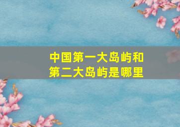 中国第一大岛屿和第二大岛屿是哪里