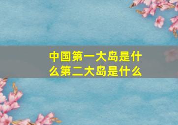 中国第一大岛是什么第二大岛是什么