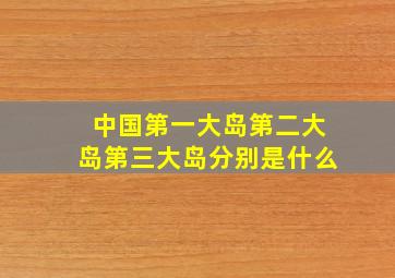 中国第一大岛第二大岛第三大岛分别是什么