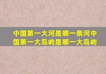 中国第一大河是哪一条河中国第一大岛屿是哪一大岛屿