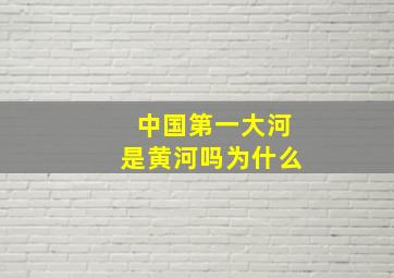 中国第一大河是黄河吗为什么