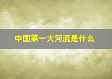 中国第一大河流是什么