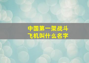 中国第一架战斗飞机叫什么名字