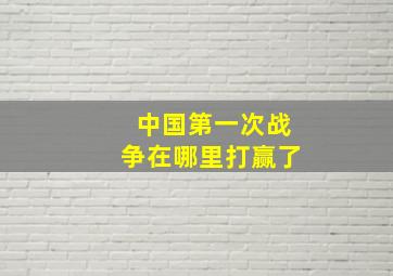 中国第一次战争在哪里打赢了