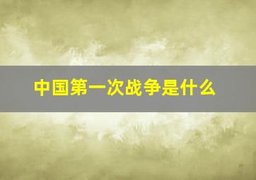 中国第一次战争是什么