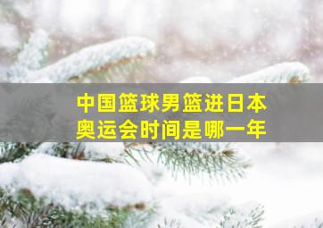 中国篮球男篮进日本奥运会时间是哪一年