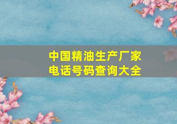 中国精油生产厂家电话号码查询大全