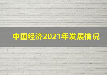 中国经济2021年发展情况