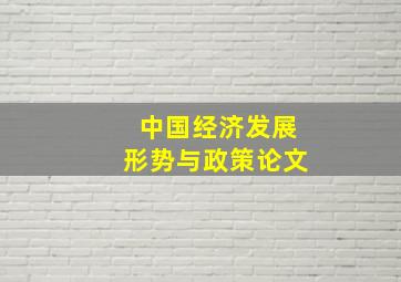 中国经济发展形势与政策论文