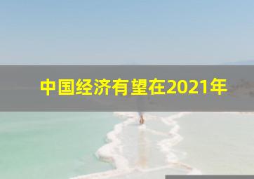 中国经济有望在2021年