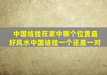 中国结挂在家中哪个位置最好风水中国结挂一个还是一对