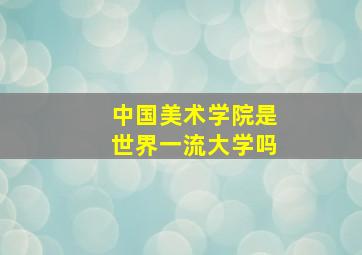 中国美术学院是世界一流大学吗