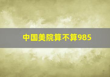 中国美院算不算985