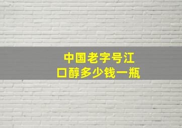 中国老字号江口醇多少钱一瓶