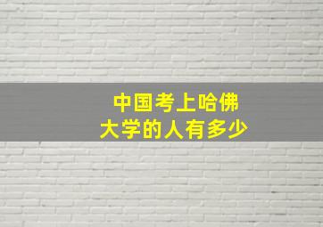 中国考上哈佛大学的人有多少