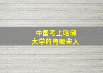 中国考上哈佛大学的有哪些人