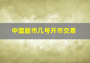 中国股市几号开市交易