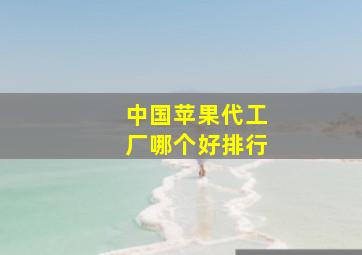 中国苹果代工厂哪个好排行