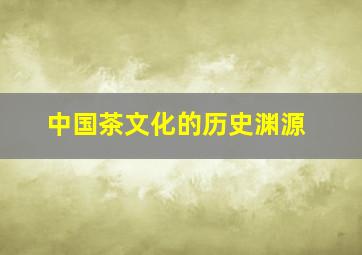 中国茶文化的历史渊源