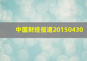 中国财经报道20150430