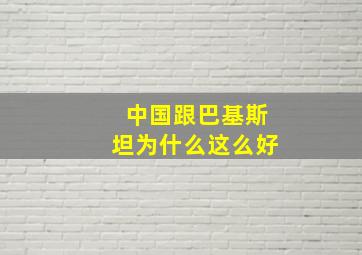 中国跟巴基斯坦为什么这么好