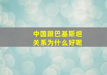 中国跟巴基斯坦关系为什么好呢