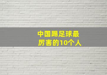 中国踢足球最厉害的10个人