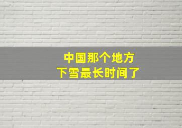 中国那个地方下雪最长时间了