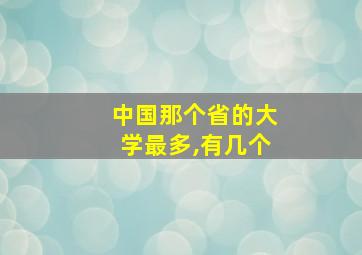 中国那个省的大学最多,有几个