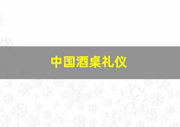 中国酒桌礼仪