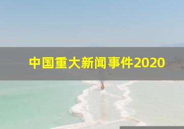 中国重大新闻事件2020