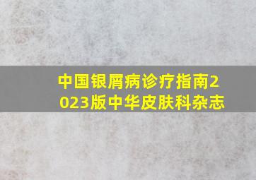 中国银屑病诊疗指南2023版中华皮肤科杂志